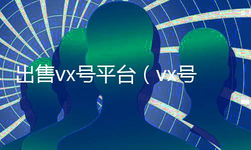 出售vx号平台（vx号出售稳定）