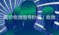高价收微信号秒结（收微信号400至1200一个秒结账）
