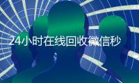 24小时在线回收微信秒结平台（回收vx秒结平台）
